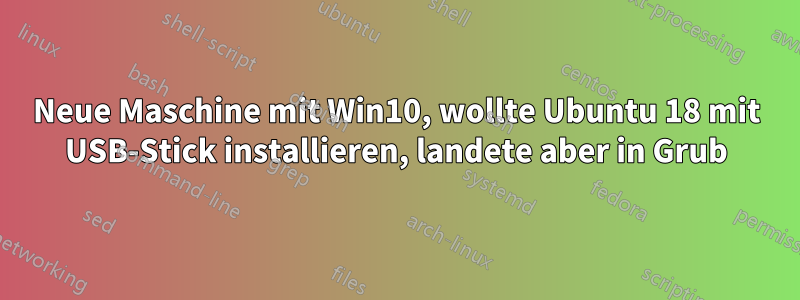 Neue Maschine mit Win10, wollte Ubuntu 18 mit USB-Stick installieren, landete aber in Grub