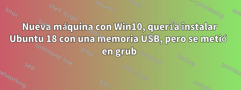 Nueva máquina con Win10, quería instalar Ubuntu 18 con una memoria USB, pero se metió en grub