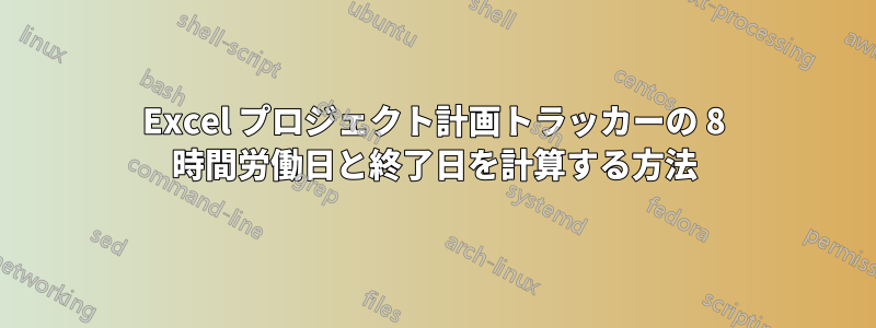 Excel プロジェクト計画トラッカーの 8 時間労働日と終了日を計算する方法