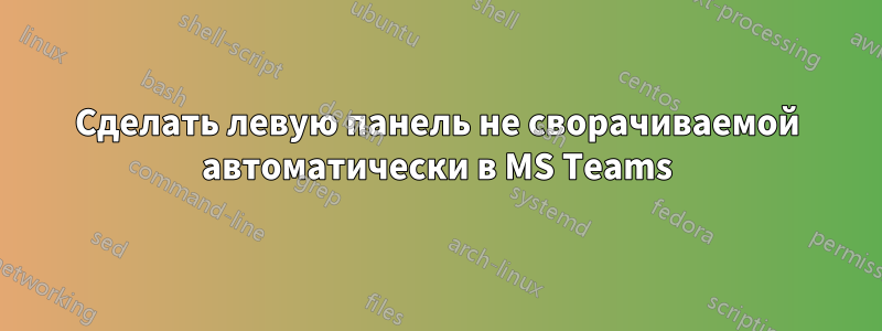 Сделать левую панель не сворачиваемой автоматически в MS Teams