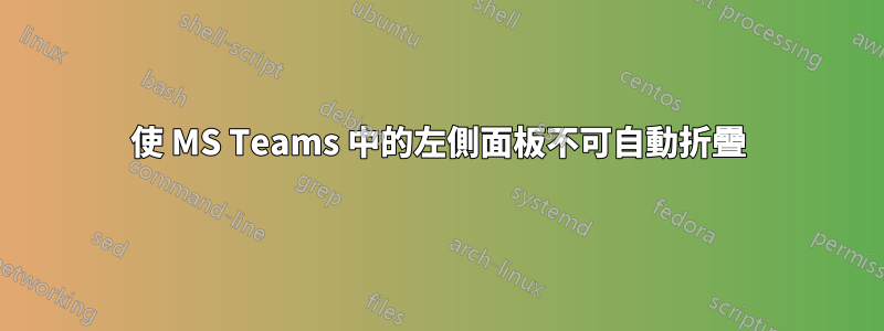 使 MS Teams 中的左側面板不可自動折疊