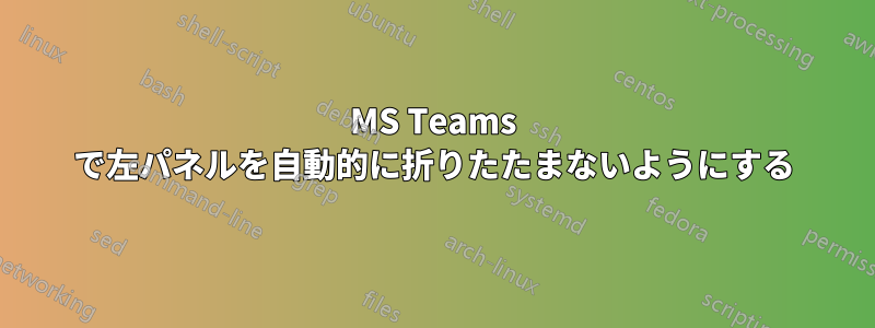 MS Teams で左パネルを自動的に折りたたまないようにする