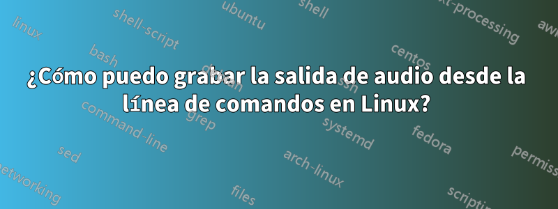 ¿Cómo puedo grabar la salida de audio desde la línea de comandos en Linux?