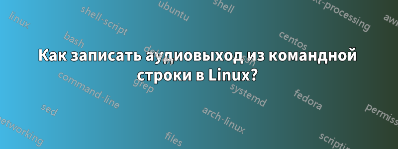 Как записать аудиовыход из командной строки в Linux?