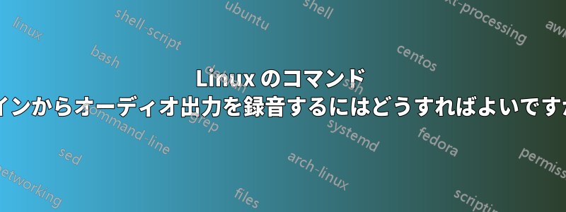 Linux のコマンド ラインからオーディオ出力を録音するにはどうすればよいですか?