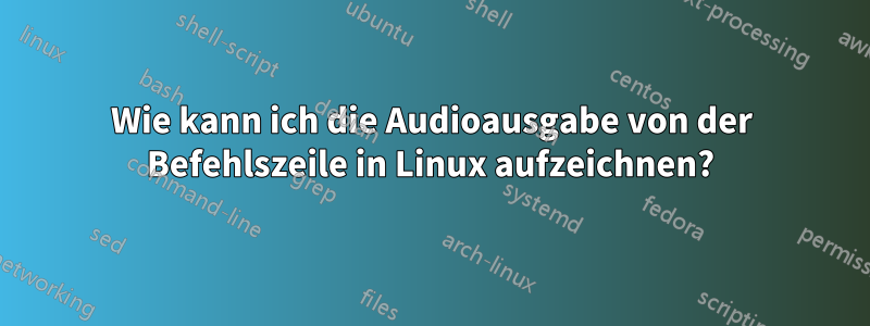 Wie kann ich die Audioausgabe von der Befehlszeile in Linux aufzeichnen?