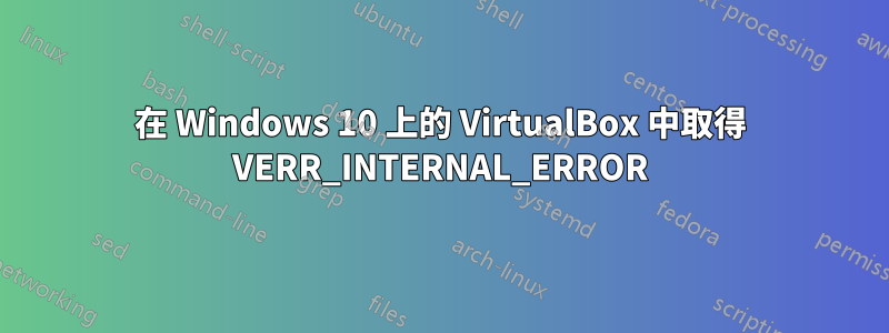 在 Windows 10 上的 VirtualBox 中取得 VERR_INTERNAL_ERROR