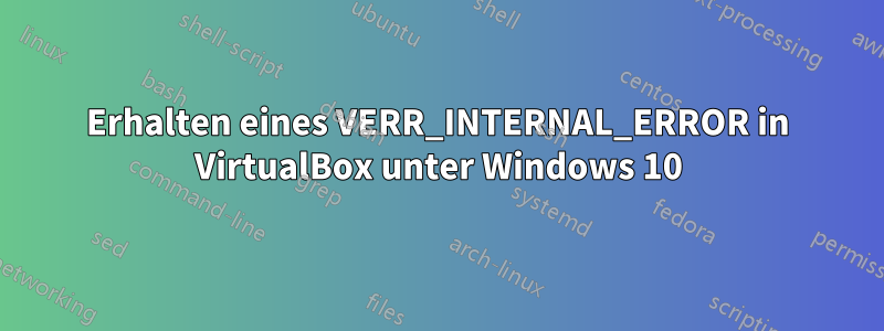 Erhalten eines VERR_INTERNAL_ERROR in VirtualBox unter Windows 10