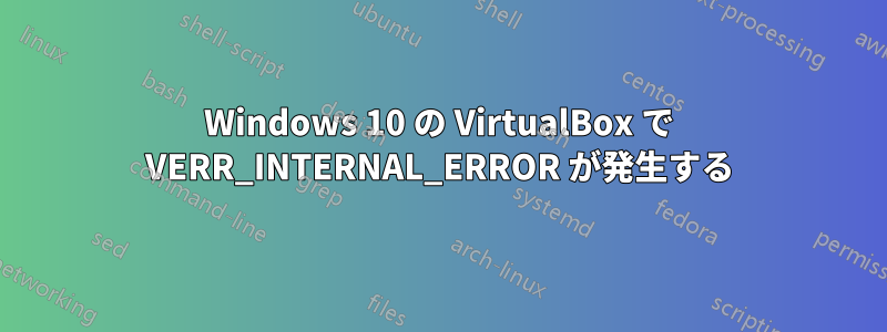 Windows 10 の VirtualBox で VERR_INTERNAL_ERROR が発生する