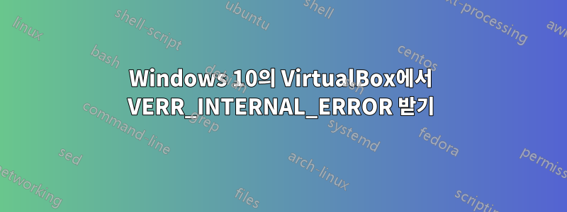 Windows 10의 VirtualBox에서 VERR_INTERNAL_ERROR 받기