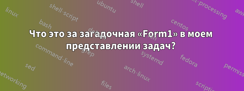 Что это за загадочная «Form1» в моем представлении задач?