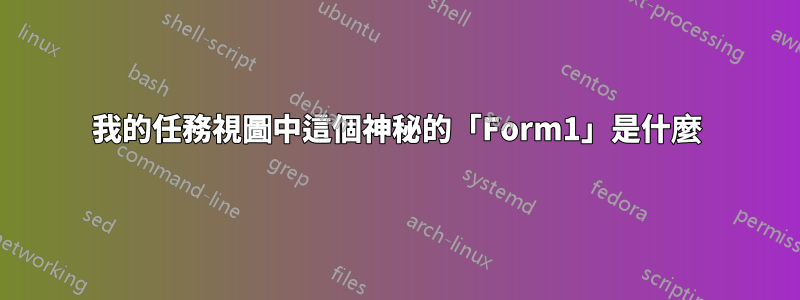 我的任務視圖中這個神秘的「Form1」是什麼