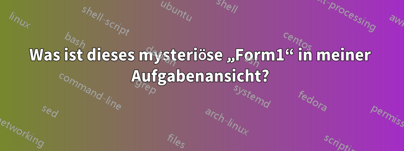 Was ist dieses mysteriöse „Form1“ in meiner Aufgabenansicht?