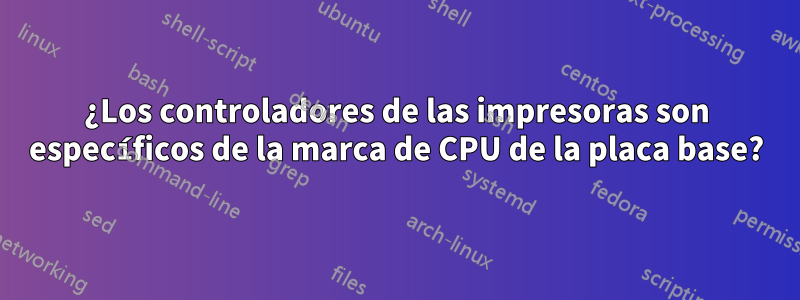 ¿Los controladores de las impresoras son específicos de la marca de CPU de la placa base?