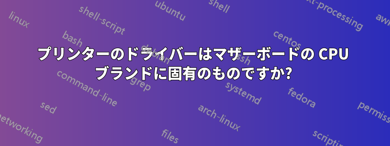 プリンターのドライバーはマザーボードの CPU ブランドに固有のものですか?