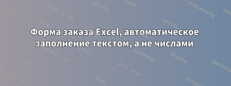 Форма заказа Excel, автоматическое заполнение текстом, а не числами