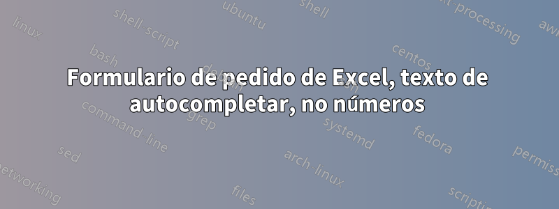 Formulario de pedido de Excel, texto de autocompletar, no números