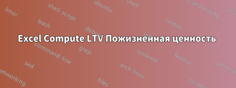 Excel Compute LTV Пожизненная ценность