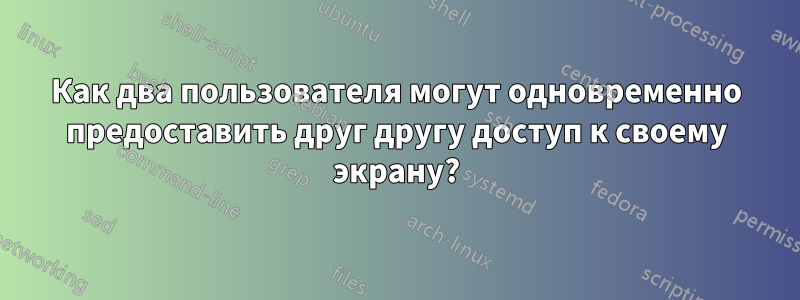 Как два пользователя могут одновременно предоставить друг другу доступ к своему экрану?