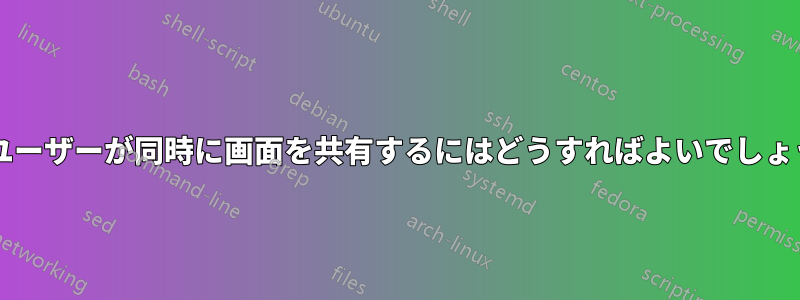 2 人のユーザーが同時に画面を共有するにはどうすればよいでしょうか?