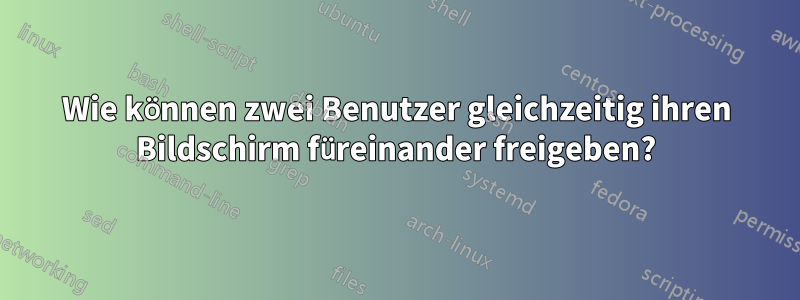 Wie können zwei Benutzer gleichzeitig ihren Bildschirm füreinander freigeben?