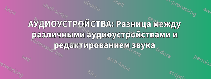 АУДИОУСТРОЙСТВА: Разница между различными аудиоустройствами и редактированием звука