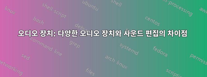 오디오 장치: 다양한 오디오 장치와 사운드 편집의 차이점