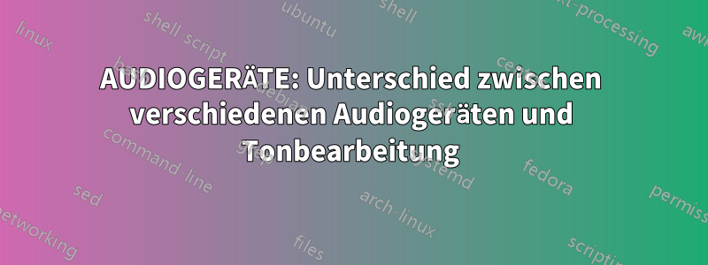 AUDIOGERÄTE: Unterschied zwischen verschiedenen Audiogeräten und Tonbearbeitung