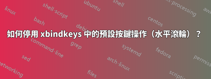 如何停用 xbindkeys 中的預設按鍵操作（水平滾輪）？