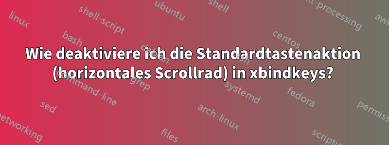 Wie deaktiviere ich die Standardtastenaktion (horizontales Scrollrad) in xbindkeys?