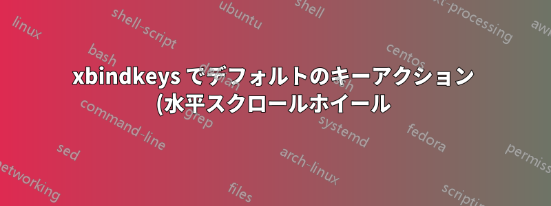xbindkeys でデフォルトのキーアクション (水平スクロールホイール) を無効にする方法は?
