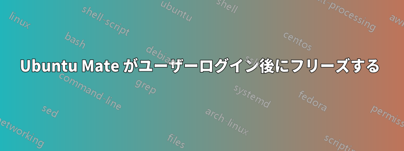 Ubuntu Mate がユーザーログイン後にフリーズする