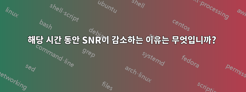 해당 시간 동안 SNR이 감소하는 이유는 무엇입니까?