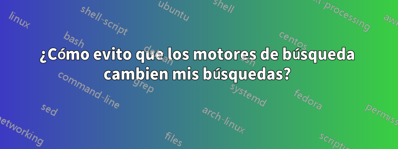 ¿Cómo evito que los motores de búsqueda cambien mis búsquedas?