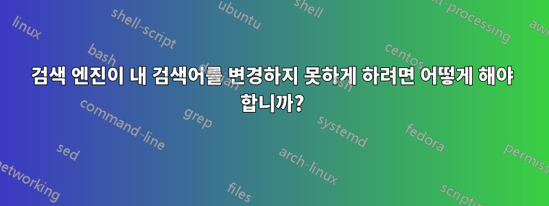 검색 엔진이 내 검색어를 변경하지 못하게 하려면 어떻게 해야 합니까?