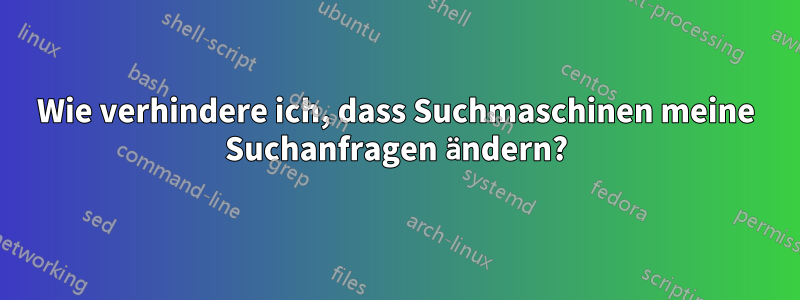 Wie verhindere ich, dass Suchmaschinen meine Suchanfragen ändern?