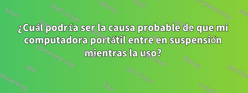 ¿Cuál podría ser la causa probable de que mi computadora portátil entre en suspensión mientras la uso?