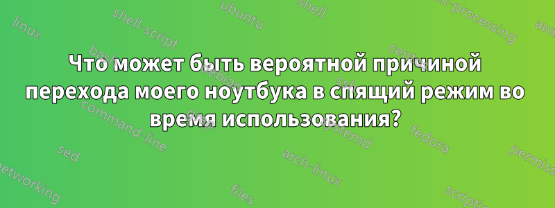 Что может быть вероятной причиной перехода моего ноутбука в спящий режим во время использования?