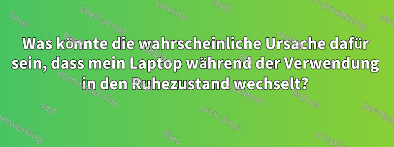 Was könnte die wahrscheinliche Ursache dafür sein, dass mein Laptop während der Verwendung in den Ruhezustand wechselt?