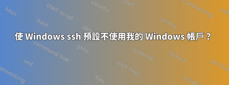 使 Windows ssh 預設不使用我的 Windows 帳戶？