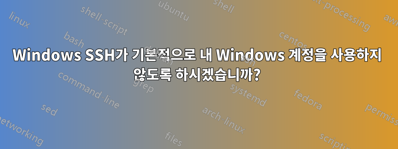 Windows SSH가 기본적으로 내 Windows 계정을 사용하지 않도록 하시겠습니까?