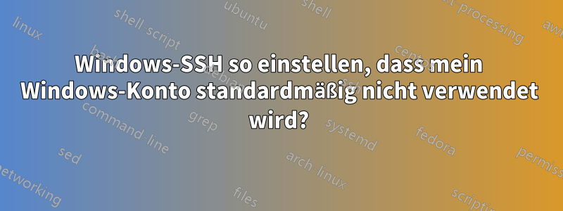 Windows-SSH so einstellen, dass mein Windows-Konto standardmäßig nicht verwendet wird?