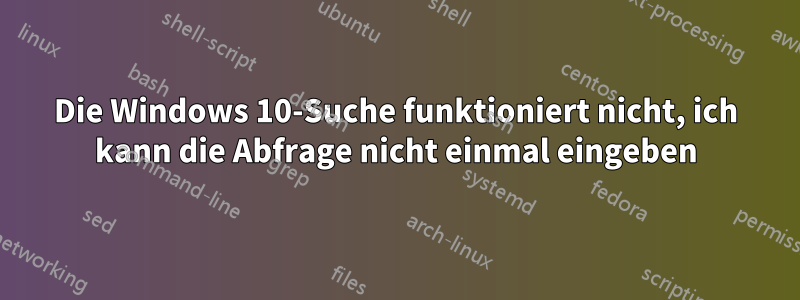 Die Windows 10-Suche funktioniert nicht, ich kann die Abfrage nicht einmal eingeben