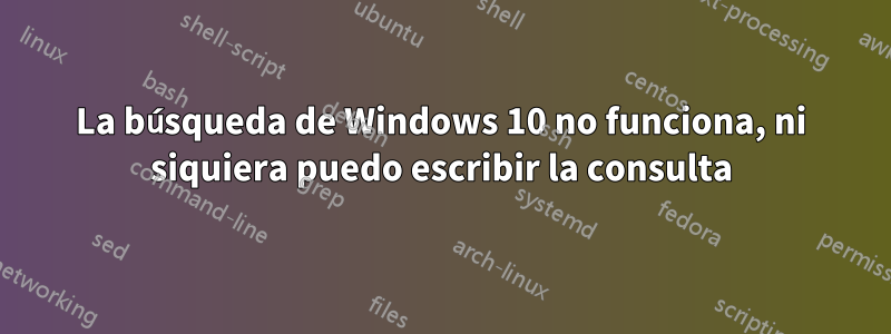 La búsqueda de Windows 10 no funciona, ni siquiera puedo escribir la consulta