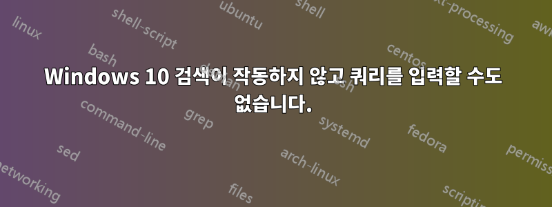 Windows 10 검색이 작동하지 않고 쿼리를 입력할 수도 없습니다.