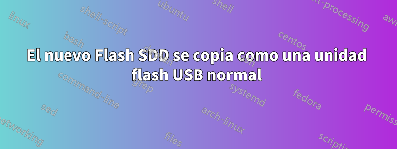 El nuevo Flash SDD se copia como una unidad flash USB normal