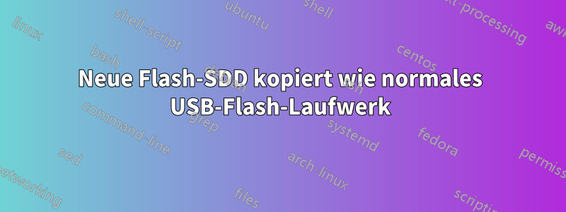 Neue Flash-SDD kopiert wie normales USB-Flash-Laufwerk