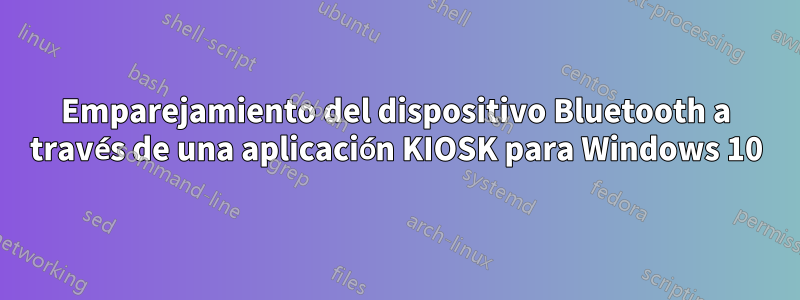 Emparejamiento del dispositivo Bluetooth a través de una aplicación KIOSK para Windows 10