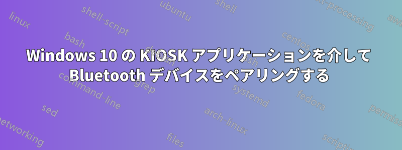 Windows 10 の KIOSK アプリケーションを介して Bluetooth デバイスをペアリングする