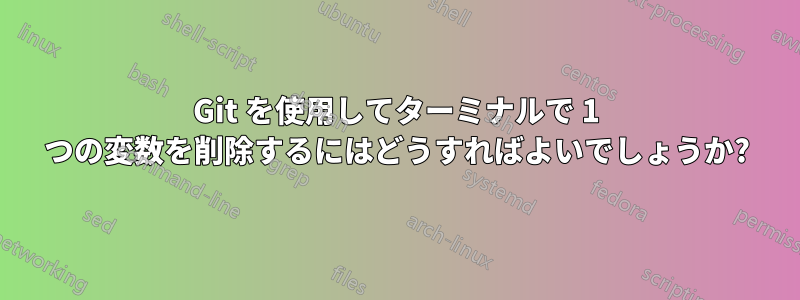 Git を使用してターミナルで 1 つの変数を削除するにはどうすればよいでしょうか?